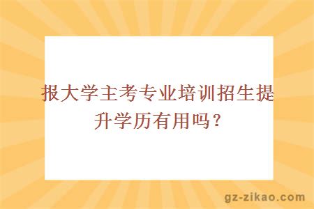 报大学主考专业培训招生提升学历有用吗？