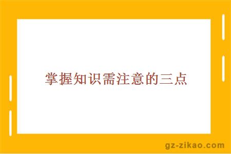 掌握知识需注意的三点