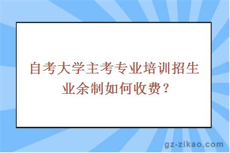自考大学主考专业培训招生业余制如何收费？