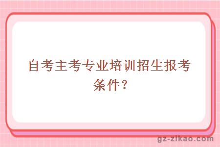 自考主考专业培训招生报考条件？