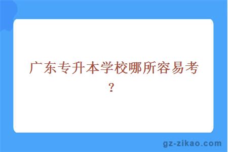 广东专升本学校哪所容易考？