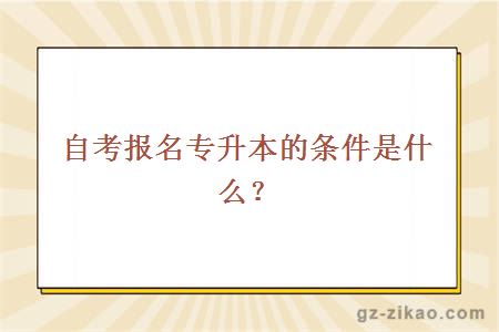 自考报名专升本的条件是什么？