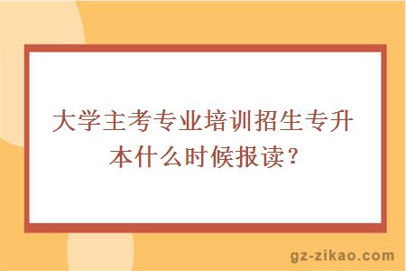 大学主考专业培训招生专升本什么时候报读？