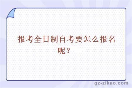 报考全日制自考要怎么报名呢？