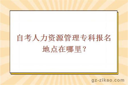 自考人力资源管理专科报名地点在哪里？