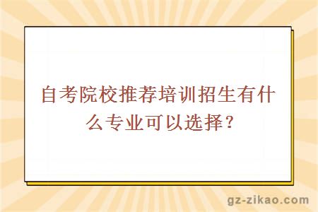 自考院校推荐培训招生有什么专业可以选择？