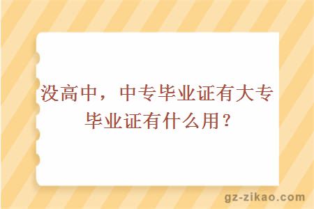 没高中，中专毕业证有大专毕业证有什么用？