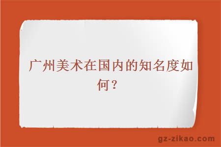 广州美术在国内的知名度如何？