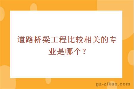 道路桥梁工程比较相关的专业是哪个？