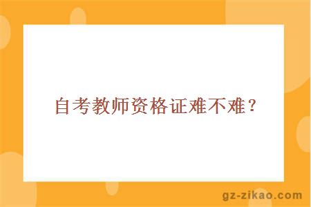 自考教师资格证难不难？