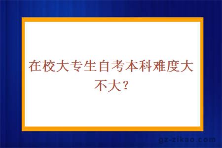 在校大专生自考本科难度大不大？