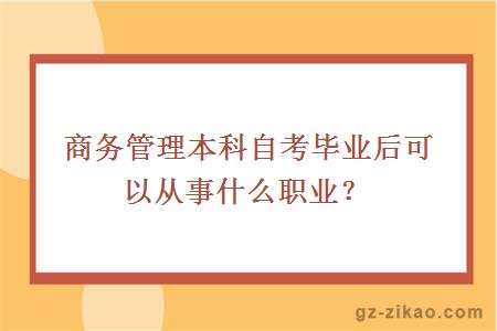 商务管理本科自考毕业后可以从事什么职业？