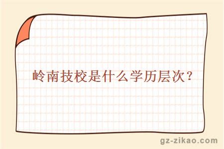 岭南技校是什么学历层次？