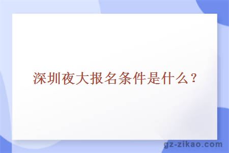 深圳夜大报名条件是什么？