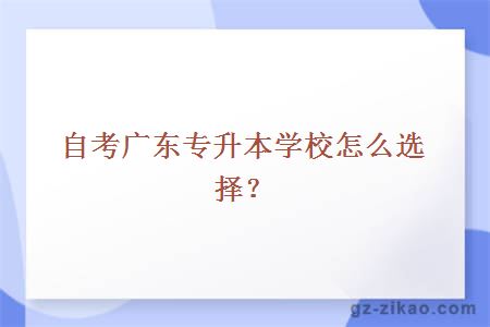 自考广东专升本学校怎么选择？