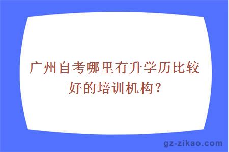 广州自考哪里有升学历比较好的培训机构？