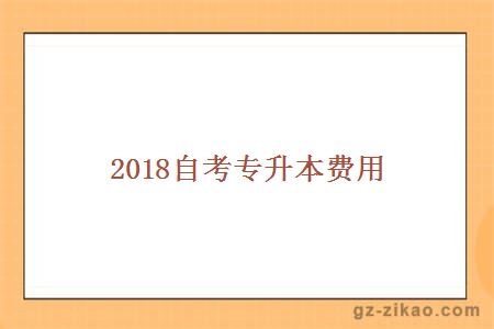 2018自考专升本费用