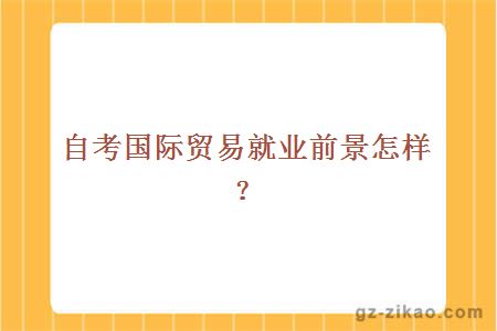 自考国际贸易就业前景怎样？