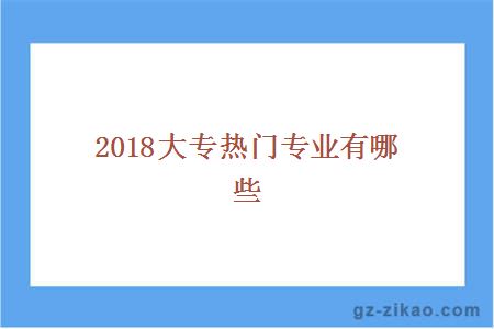 2018大专热门专业有哪些