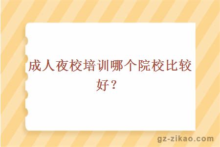 成人夜校培训哪个院校比较好？