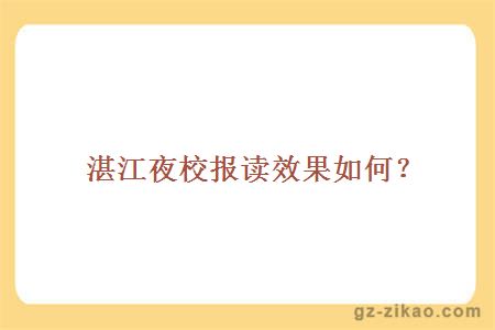 湛江夜校报读效果如何？