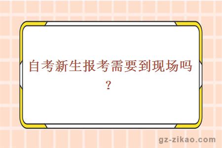 自考新生报考需要到现场吗？