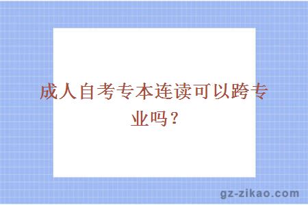 成人自考专本连读可以跨专业吗？