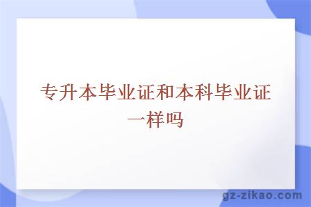 专升本毕业证和本科毕业证一样吗