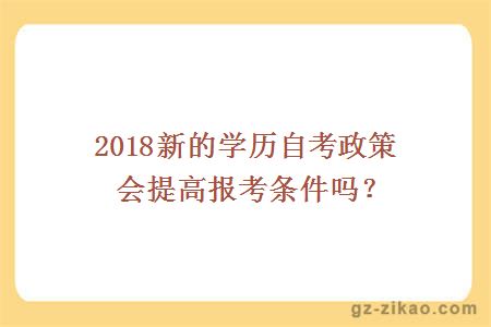 2018新的学历自考政策会提高报考条件吗？