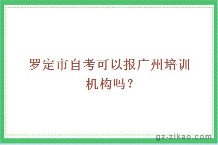 罗定市自考可以报广州培训机构吗？