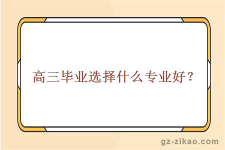 高三毕业选择什么专业好？