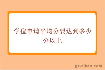 学位申请平均分要达到多少分以上