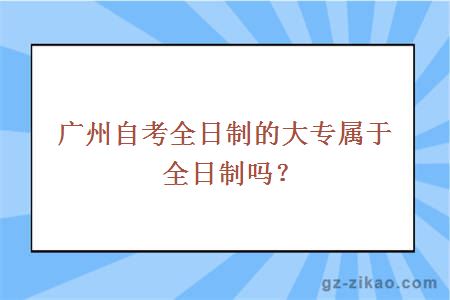 广州自考全日制的大专属于全日制吗？
