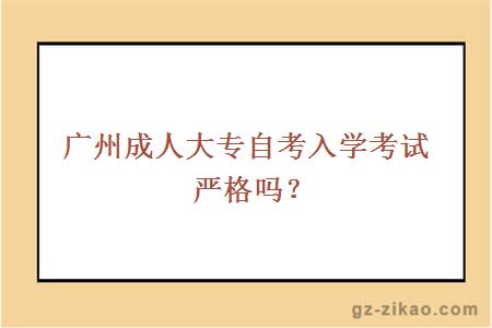 广州成人大专自考入学考试严格吗？