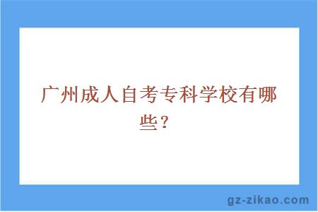 广州成人自考专科学校有哪些？