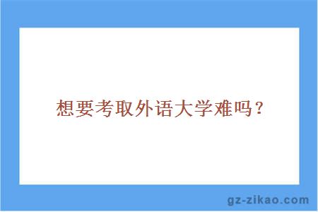 想要考取外语大学难吗？