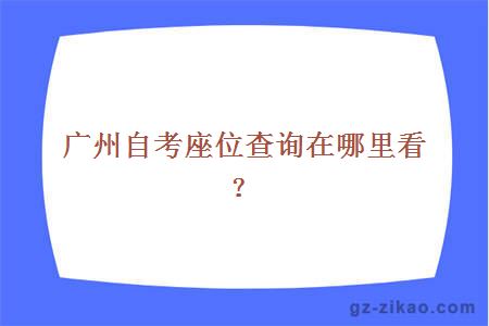 广州自考座位查询在哪里看？