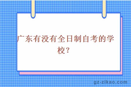 广东有没有全日制自考的学校？