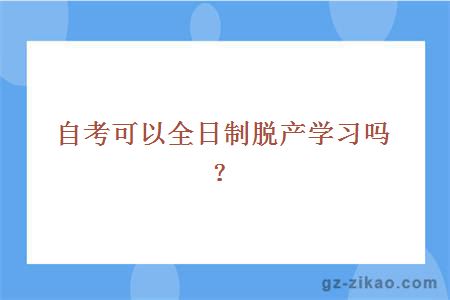 自考可以全日制脱产学习吗？