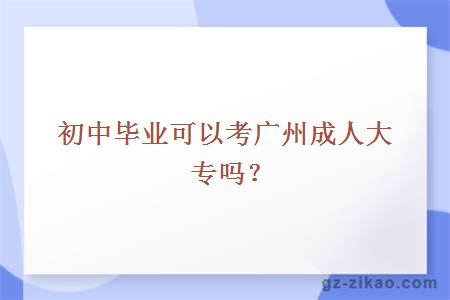 初中毕业可以考广州成人大专吗？