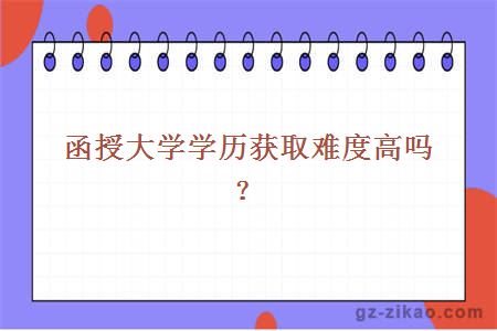 函授大学学历获取难度高吗？