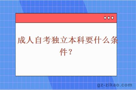 成人自考独立本科要什么条件？