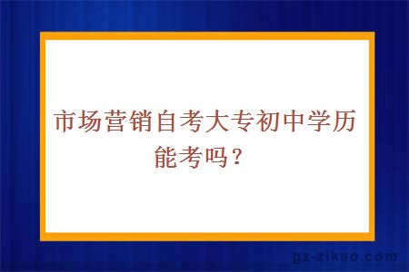 市场营销自考大专初中学历能考吗？