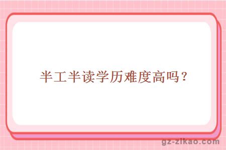 半工半读学历难度高吗？