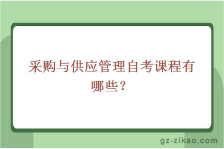 采购与供应管理自考课程有哪些？