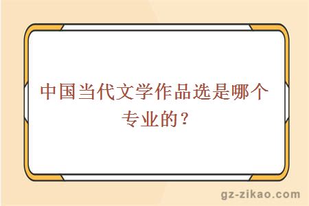 中国当代文学作品选是哪个专业的？