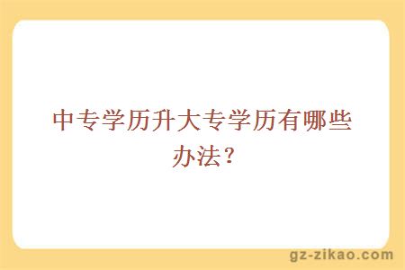 中专学历升大专学历有哪些办法？