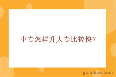 中专怎样升大专比较快？