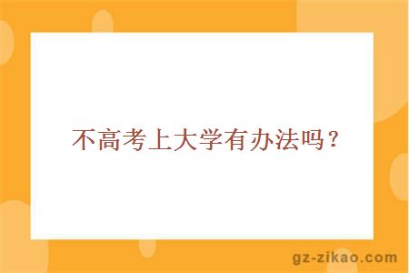 不高考上大学有办法吗？