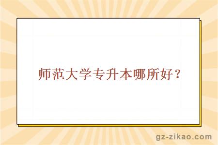师范大学专升本哪所好？
